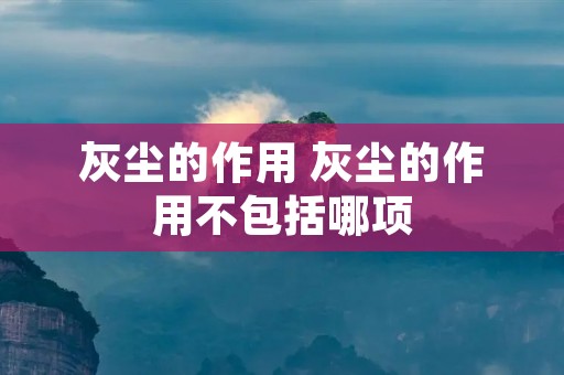 灰尘的作用 灰尘的作用不包括哪项