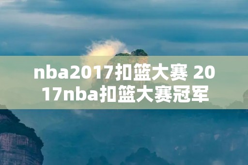 nba2017扣篮大赛 2017nba扣篮大赛冠军 nba2017扣篮大赛 2017nba扣篮大赛冠军