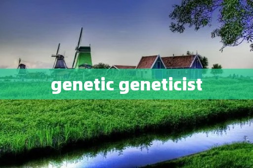 genetic geneticist