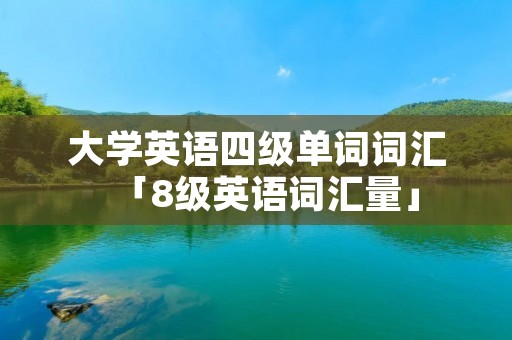 大学英语四级单词词汇「8级英语词汇量」