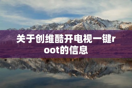 关于创维酷开电视一键root的信息 关于创维酷开电视一键root的信息