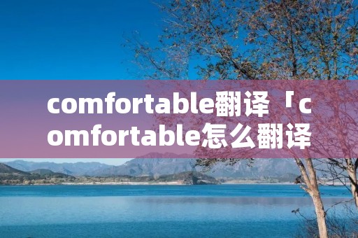 comfortable翻译「comfortable怎么翻译」