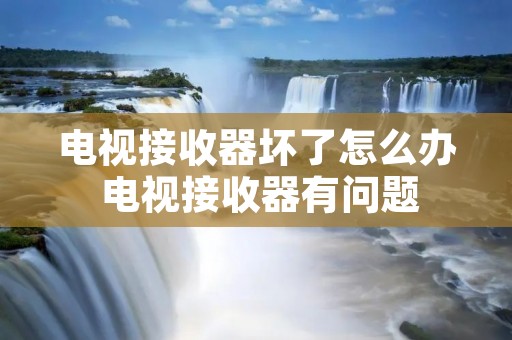 电视接收器坏了怎么办 电视接收器有问题