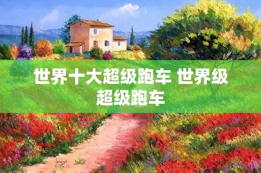 世界十大超级跑车 世界级超级跑车