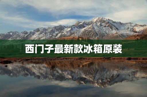 西门子最新款冰箱原装:为您带来高品质的冷藏体验 西门子最新款冰箱原装:为您带来高品质的冷藏体验
