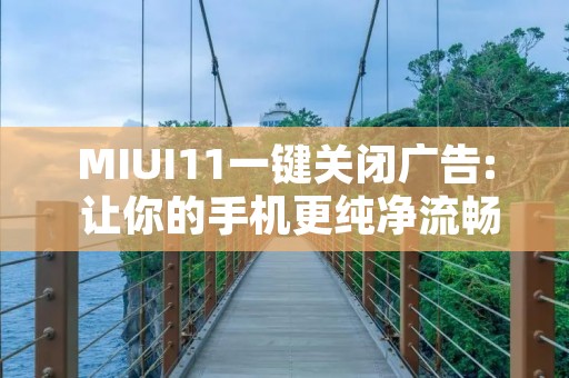 MIUI11一键关闭广告: 让你的手机更纯净流畅