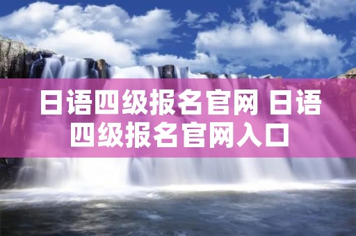 日语四级报名官网 日语四级报名官网入口