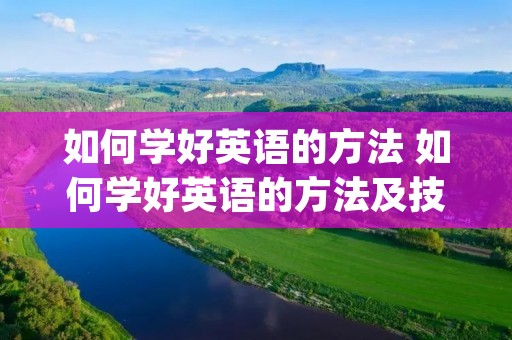 如何学好英语的方法 如何学好英语的方法及技巧ppt 如何学好英语的方法 如何学好英语的方法及技巧ppt