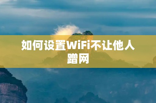 如何设置WiFi不让他人蹭网
