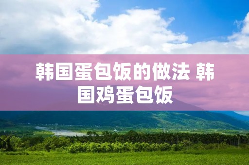 韩国蛋包饭的做法 韩国鸡蛋包饭