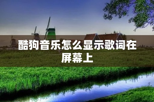 酷狗音乐怎么显示歌词在屏幕上