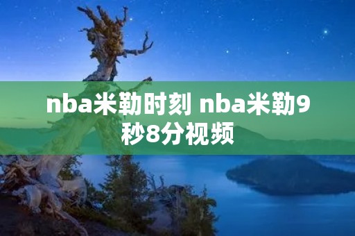 nba米勒时刻 nba米勒9秒8分视频