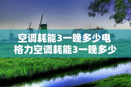 空调耗能3一晚多少电 格力空调耗能3一晚多少电