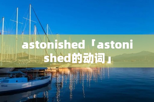 astonished「astonished的动词」 astonished「astonished的动词」