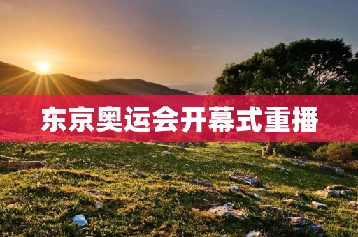 东京奥运会开幕式重播:一个令人难忘的视觉盛宴 东京奥运会开幕式重播:一个令人难忘的视觉盛宴