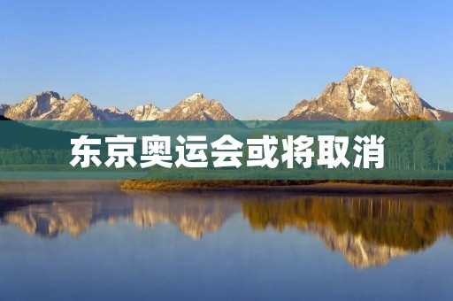 东京奥运会或将取消：影响深远的决定
