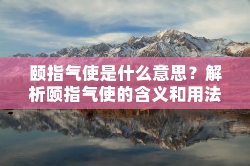 颐指气使是什么意思?解析颐指气使的含义和用法