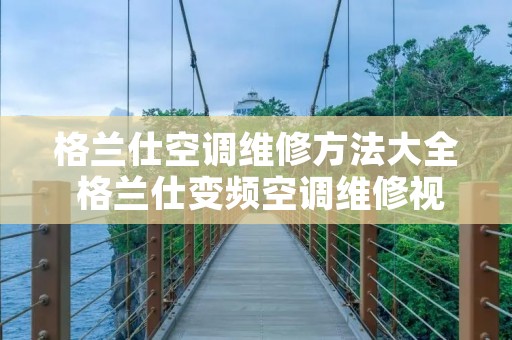 格兰仕空调维修方法大全 格兰仕变频空调维修视频 格兰仕空调维修方法大全 格兰仕变频空调维修视频