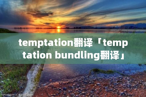 temptation翻译「temptation bundling翻译」 temptation翻译「temptation bundling翻译」