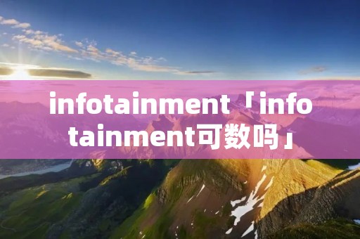 infotainment「infotainment可数吗」