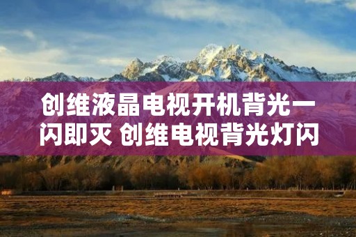 创维液晶电视开机背光一闪即灭 创维电视背光灯闪一下就黑屏 创维液晶电视开机背光一闪即灭 创维电视背光灯闪一下就黑屏
