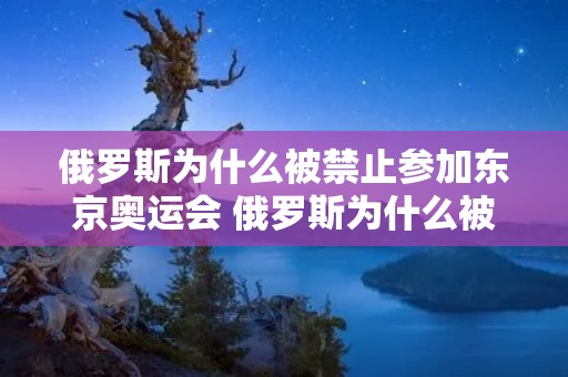 俄罗斯为什么被禁止参加东京奥运会 俄罗斯为什么被禁止以国家名义参加奥运会 俄罗斯为什么被禁止参加东京奥运会 俄罗斯为什么被禁止以国家名义参加奥运会