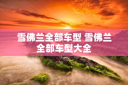 雪佛兰全部车型 雪佛兰全部车型大全