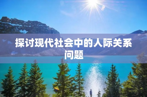 探讨现代社会中的人际关系问题