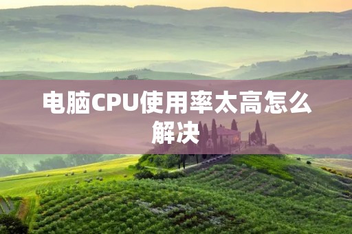 电脑CPU使用率太高怎么解决