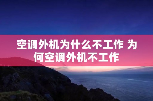 空调外机为什么不工作 为何空调外机不工作