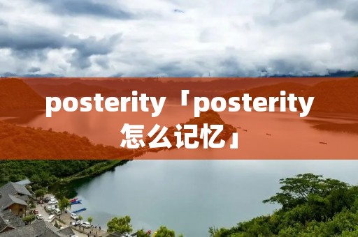 posterity「posterity怎么记忆」