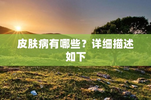 皮肤病有哪些?详细描述如下: