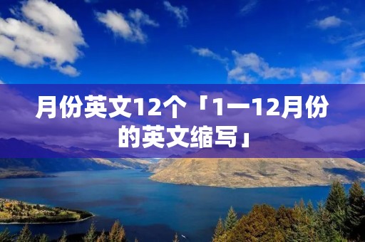 月份英文12个「1一12月份的英文缩写」