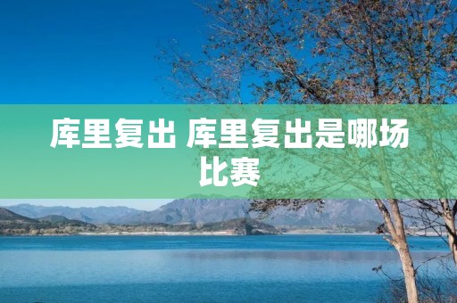 库里复出 库里复出是哪场比赛