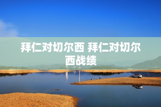 拜仁对切尔西 拜仁对切尔西战绩