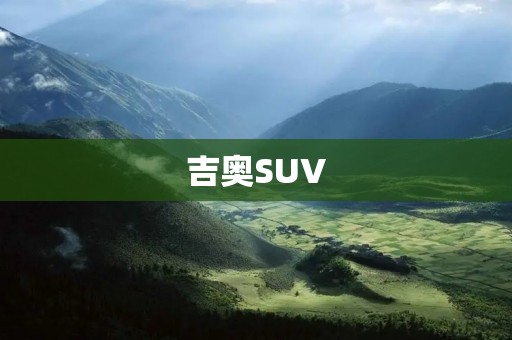 吉奥SUV：豪华与**的完美结合