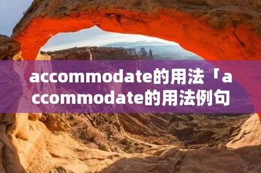 accommodate的用法「accommodate的用法例句」 accommodate的用法「accommodate的用法例句」