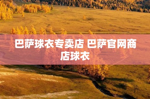 巴萨球衣专卖店 巴萨官网商店球衣