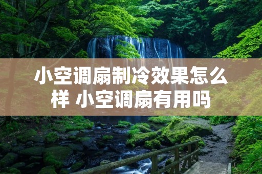 小空调扇制冷效果怎么样 小空调扇有用吗