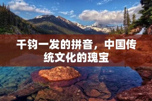 千钧一发的拼音,中国传统文化的瑰宝