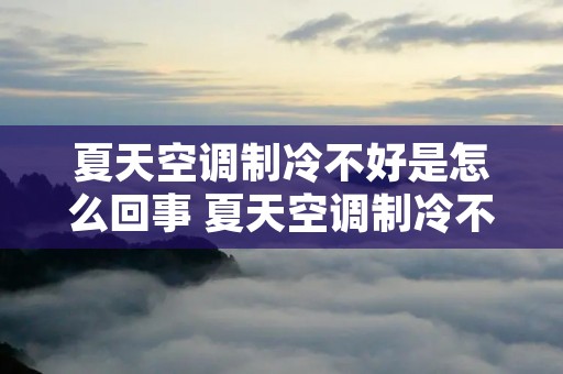 夏天空调制冷不好是怎么回事 夏天空调制冷不好是怎么回事儿 夏天空调制冷不好是怎么回事 夏天空调制冷不好是怎么回事儿