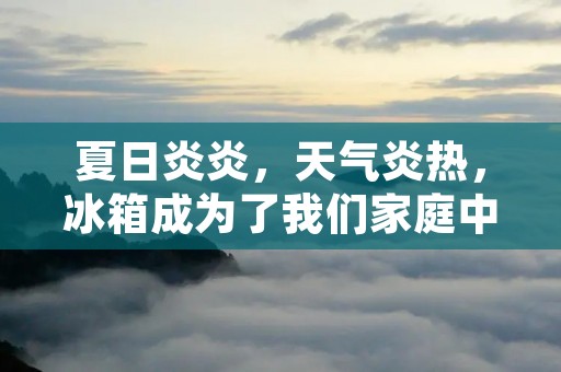 夏日炎炎,天气炎热,冰箱成为了我们家庭中必不可少的电器之一。然而,相信很多人都会有这样的疑问,夏天冰箱应该调到几档为好?是调到最低温度吗?还是调到中档就可以了?下面就来详细解答这个问题。 夏日炎炎,天气炎热,冰箱成为了我们家庭中必不可少的电器之一。然而,相信很多人都会有这样的疑问,夏天冰箱应该调到几档为好?是调到最低温度吗?还是调到中档就可以了?下面就来详细解答这个问题。