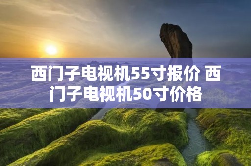 西门子电视机55寸报价 西门子电视机50寸价格 西门子电视机55寸报价 西门子电视机50寸价格