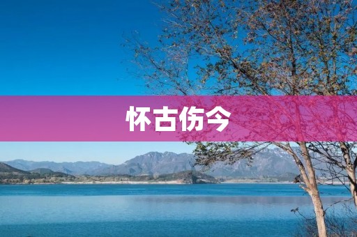 怀古伤今:时光流转,历史永恒的回响
