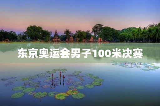 东京奥运会男子100米决赛：百米飞人争锋！