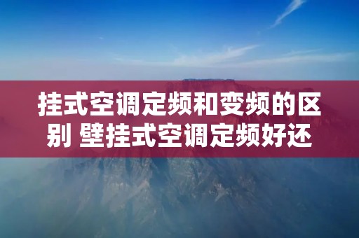 挂式空调定频和变频的区别 壁挂式空调定频好还是变频好