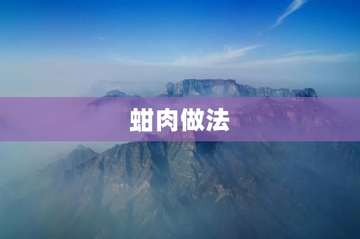 蚶肉做法：美味佳肴的制作方法大揭秘