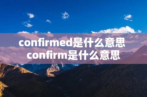 confirmed是什么意思 confirm是什么意思