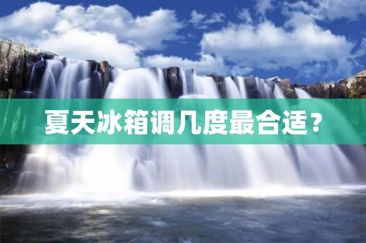 夏天冰箱调几度最合适？