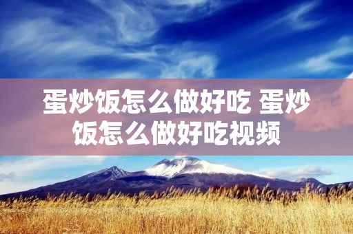 蛋炒饭怎么做好吃 蛋炒饭怎么做好吃视频 蛋炒饭怎么做好吃 蛋炒饭怎么做好吃视频